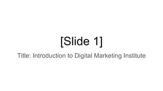 [Slide 1]
Title: Introduction to Digital Marketing Institute
 