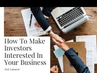 How To Make
Investors
Interested In
Your Business
Nick Zamucen
 
