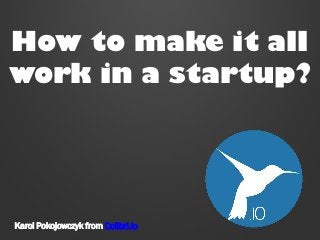 How to make it all
work in a startup?

Karol Pokojowczyk from Colibri.io

 