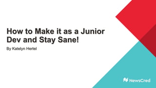 How to Make it as a Junior
Dev and Stay Sane!
By Katelyn Hertel
 