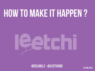 HOW TO MAKE IT HAPPEN ?

@CelineLz - @LEETCHIDE

23/09/2013	
  

 