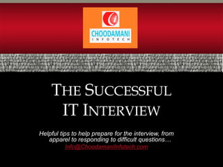 THE SUCCESSFUL
     IT INTERVIEW
Helpful tips to help prepare for the interview, from
   apparel to responding to difficult questions…
           Info@ChoodamaniInfotech.com
 