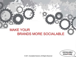 MAKE YOUR	BRANDS MORE SOCIALABLE © 2011, Socialable Solutions. All Rights Reserved  