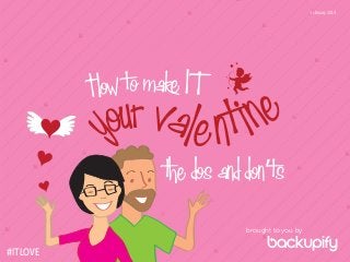 February 2014

How to make IT

r val e n t ine
ou
y

the dos and don’ts
brought to you by

#ITLOVE

 