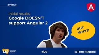Initial results:
Google DOESN’T
support Angular 2
 