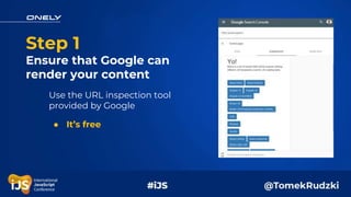 Step 1
Ensure that Google can
render your content
Use the URL inspection tool
provided by Google
● It’s free
 