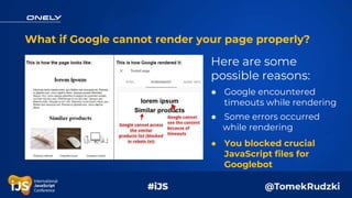 What if Google cannot render your page properly?
● You blocked crucial
JavaScript files for
Googlebot
● Some errors occurr...