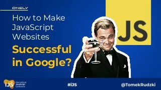 How to Make
JavaScript
Websites
Successful
in Google?
 