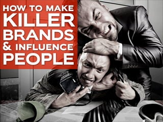 how to make
KILLER
BRANDS
& influence
PEOPLE
 