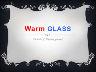 Warm GLASS
 The basics of kiln-fired glass craft
 