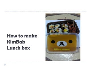 How to make
KimBab
Lunch box
 