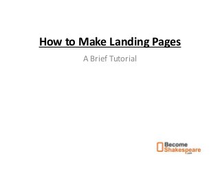 How to Make Landing Pages
A Brief Tutorial
 