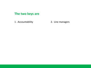 1 . Accountability 2. Line managers
The two keys are
 