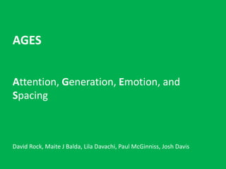 AGES
Attention, Generation, Emotion, and
Spacing
David Rock, Maite J Balda, Lila Davachi, Paul McGinniss, Josh Davis
 