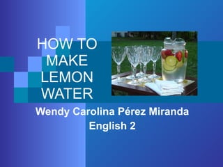 HOW TO MAKE LEMON WATER Wendy Carolina Pérez Miranda English 2 