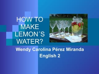 HOW TO MAKE LEMON´S WATER? Wendy Carolina Pérez Miranda English 2 