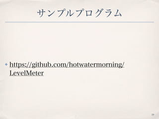 サンプルプログラム
✤ https://github.com/hotwatermorning/
LevelMeter
19
 