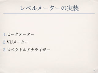 レベルメーターの実装
1.ピークメーター
2.VUメーター
3.スペクトルアナライザー
20
 