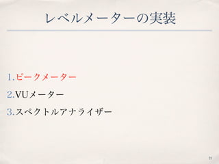 レベルメーターの実装
1.ピークメーター
2.VUメーター
3.スペクトルアナライザー
21
 
