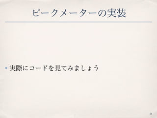ピークメーターの実装
✤ 実際にコードを見てみましょう
24
 