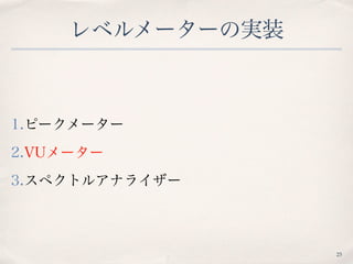 レベルメーターの実装
1.ピークメーター
2.VUメーター
3.スペクトルアナライザー
25
 