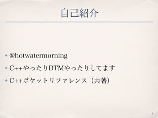 自己紹介
✤ @hotwatermorning
✤ C++やったりDTMやったりしてます
✤ C++ポケットリファレンス（共著）
3
 