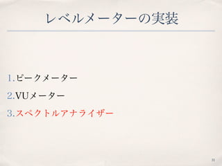 レベルメーターの実装
1.ピークメーター
2.VUメーター
3.スペクトルアナライザー
31
 