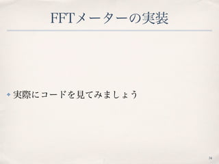 FFTメーターの実装
✤ 実際にコードを見てみましょう
34
 
