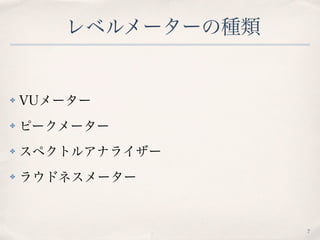 レベルメーターの種類
✤ VUメーター
✤ ピークメーター
✤ スペクトルアナライザー
✤ ラウドネスメーター
7
 