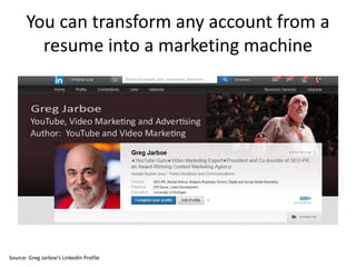 You can transform any account from a
resume into a marketing machine
Source: Greg Jarboe’s LinkedIn Profile
 