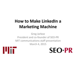 How to Make LinkedIn a
Marketing Machine
Greg Jarboe
President and co-founder of SEO-PR
MIT communications staff presentation
March 4, 2015
 