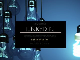 LINKEDIN
YOUR NUMBER 1 REFERRAL NETWORK
HOW TO MAKE
P R E S E N T E D B Y
S E L I N A P O W E R
 