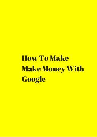How To Make 
Make Money With 
Google 
 
