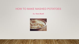 HOW TO MAKE MASHED POTATOES
By: Kara Buell
 