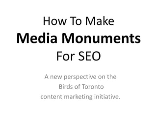How To Make 
Media Monuments 
For SEO 
A new perspective on the 
Birds of Toronto 
content marketing initiative. 
 
