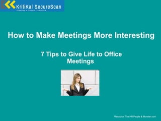 How to Make Meetings More Interesting 7 Tips to Give Life to Office Meetings Resource: The HR People & Monster.com 