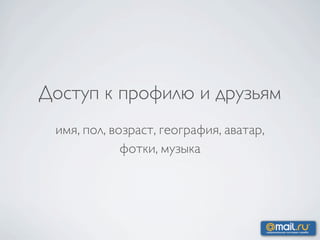 Доступ к профилю и друзьям
 имя, пол, возраст, география, аватар,
             фотки, музыка
 