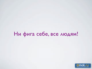 Ни фига себе, все людям!
 