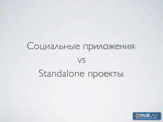 Социальные приложения
           vs
  Standalone проекты
 