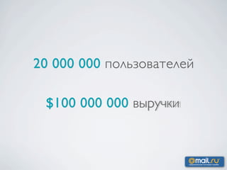 20 000 000 пользователей

 $100 000 000 выручки
 
