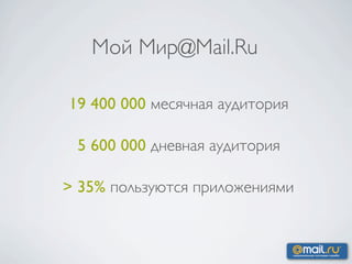 Мой Мир@Mail.Ru

19 400 000 месячная аудитория

 5 600 000 дневная аудитория

> 35% пользуются приложениями
 