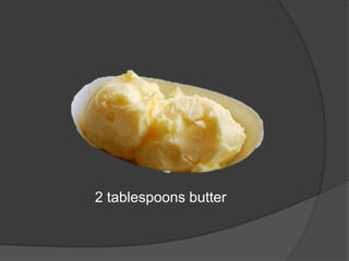 2 tablespoons butter
 