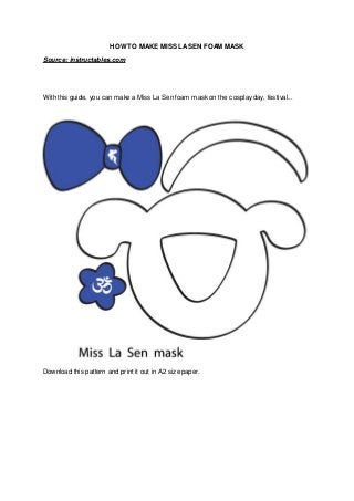 HOW TO MAKE MISS LASEN FOAM MASK
Source: instructables.com
With this guide, you can make a Miss La Sen foam mask on the cosplay day, festival...
Download this pattern and print it out in A2 size paper.
 