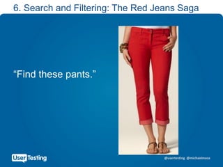 @usertesting @michaelmace
6. Search and Filtering: The Red Jeans Saga
“Find these pants.”
 