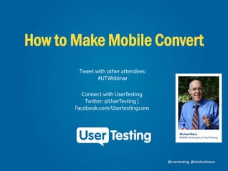 @usertesting @michaelmace
How to Make Mobile Convert
 