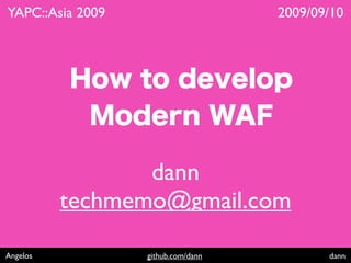 Angelos github.com/dann dann
How to develop
Modern WAF
dann
techmemo@gmail.com
YAPC::Asia 2009 2009/09/10
 