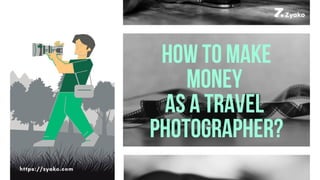 HOW TO MAKE
MONEY
AS A TRAVEL
PHOTOGRAPHER?
https://zyako.com
 