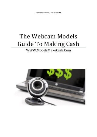 WWW.MODELSMAKECASH.COM
The Webcam Models
Guide To Making Cash
WWW.ModelsMakeCash.Com
 