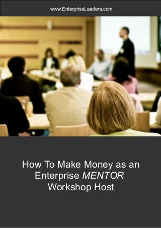www.enterpriseleaders.com Page 1
www.EnterpriseLeaders.com
How To Make Money as an
Enterprise MENTOR
Workshop Host
 