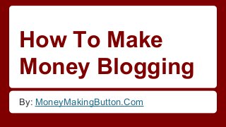How To Make
Money Blogging
By: MoneyMakingButton.Com

 